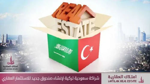 شراكة سعودية تركية لإنشاء صندوق استثمار عقاري جديد
