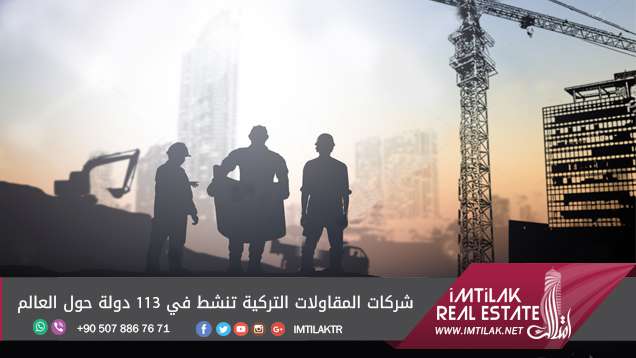 شركات المقاولات التركية تنشط في 113 دولة حول العالم شركات المقاولات التركية تنشط في 113 دولة حول العالم