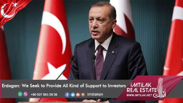Erdogan: We Seek to Provide All Kind of Support to Investors Erdogan: We Seek to Provide All Kind of Support to Investors