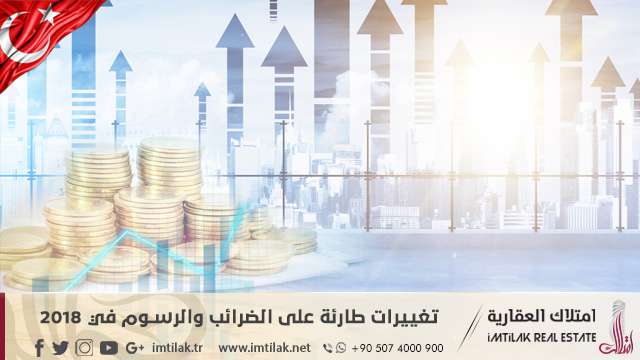 تغييرات طارئة على الضرائب والرسوم في تركيا خلال العام 2018 تغييرات طارئة على الضرائب والرسوم في تركيا خلال العام 2018