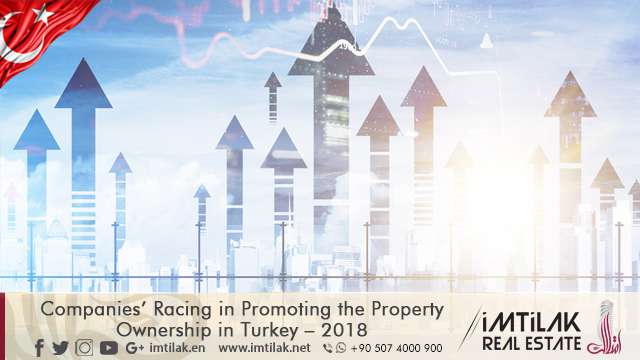 Companies’ Racing in Promoting the Property Ownership in Turkey 2018 Companies’ Racing in Promoting the Property Ownership in Turkey 2018