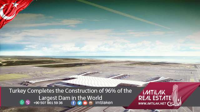 Turkey Completes of 96% of the Largest Dam in the World Turkey Completes of 96% of the Largest Dam in the World